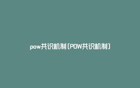 pow共识机制[POW共识机制]