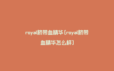 royal脐带血精华[royal脐带血精华怎么样]