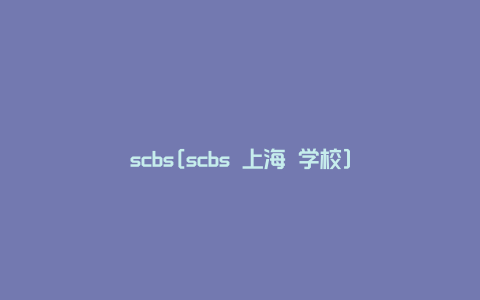 scbs[scbs 上海 学校]