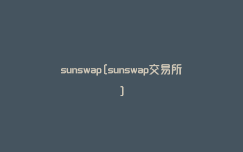 sunswap[sunswap交易所]