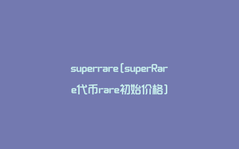 superrare[superRare代币rare初始价格]