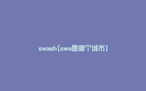 swash[swa是哪个城市]
