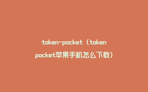 token-pocket（tokenpocket苹果手机怎么下载）