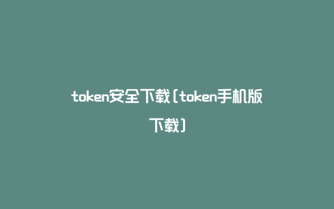 token安全下载[token手机版下载]