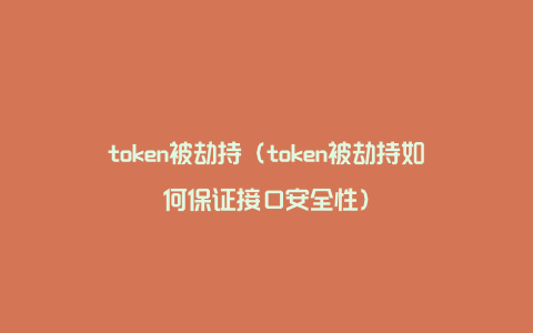 token被劫持（token被劫持如何保证接口安全性）