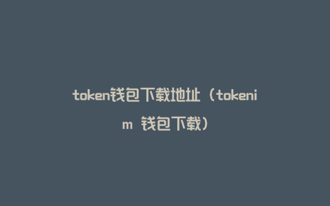 token钱包下载地址（tokenim 钱包下载）