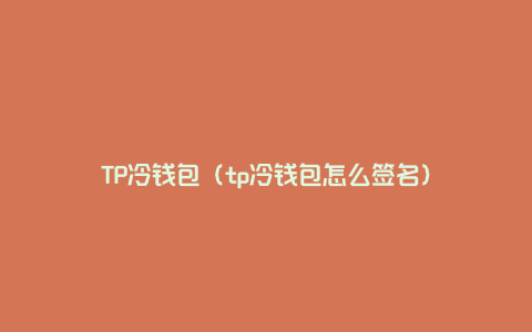 TP冷钱包（tp冷钱包怎么签名）