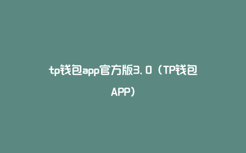 tp钱包app官方版3.0（TP钱包APP）