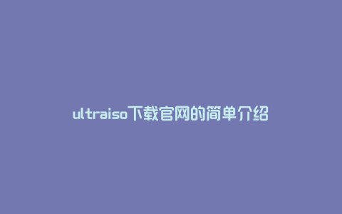 ultraiso下载官网的简单介绍