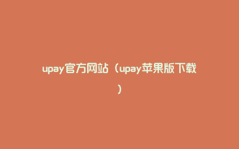 upay官方网站（upay苹果版下载）