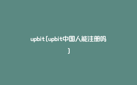 upbit[upbit中国人能注册吗]