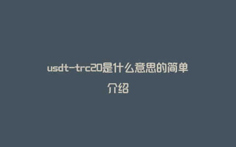 usdt-trc20是什么意思的简单介绍