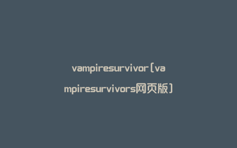 vampiresurvivor[vampiresurvivors网页版]