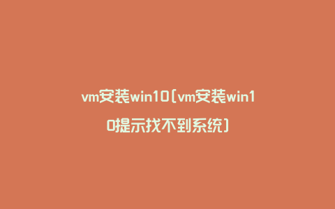 vm安装win10[vm安装win10提示找不到系统]