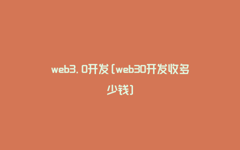 web3.0开发[web30开发收多少钱]