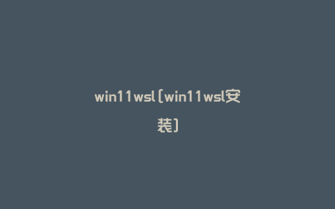 win11wsl[win11wsl安装]