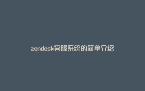 zendesk客服系统的简单介绍