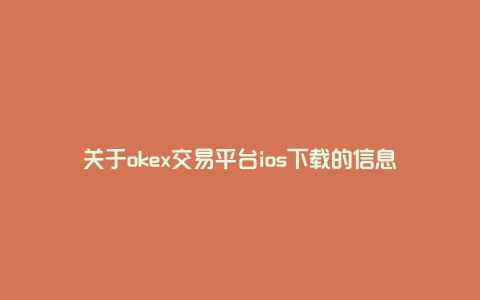 关于okex交易平台ios下载的信息
