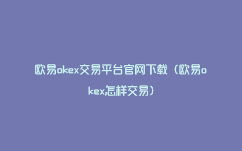 欧易okex交易平台官网下载（欧易okex怎样交易）