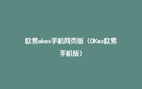 欧易okex手机网页版（OKex欧易手机版）