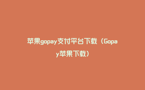 苹果gopay支付平台下载（Gopay苹果下载）
