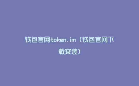 钱包官网token.im（钱包官网下载安装）