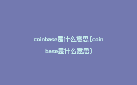 coinbase是什么意思[coinbase是什么意思]