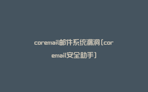 coremail邮件系统漏洞[coremail安全助手]