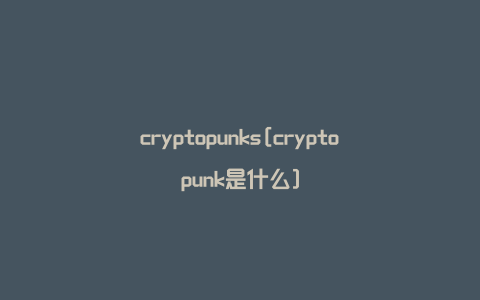 cryptopunks[cryptopunk是什么]