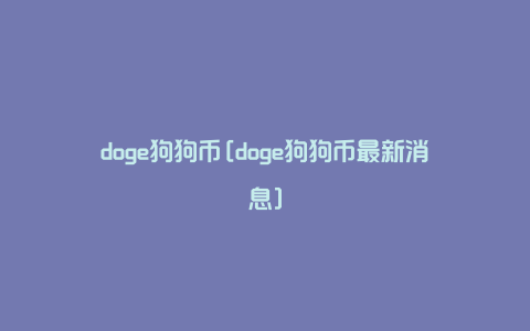 doge狗狗币[doge狗狗币最新消息]