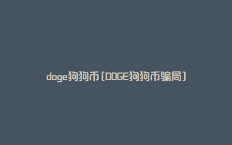 doge狗狗币[DOGE狗狗币骗局]