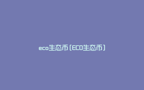 eco生态币[ECO生态币]