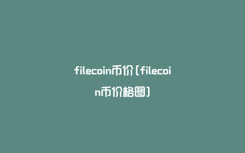 filecoin币价[filecoin币价格图]