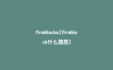 fireblocks[fireblock什么意思]