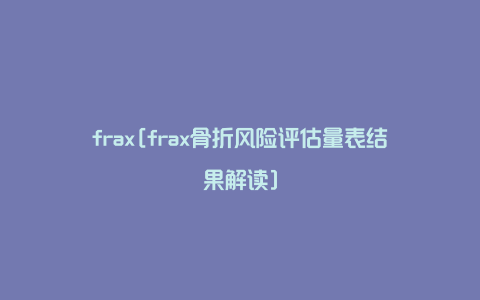 frax[frax骨折风险评估量表结果解读]