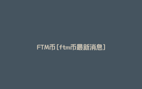 FTM币[ftm币最新消息]