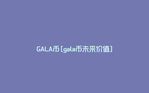 GALA币[gala币未来价值]