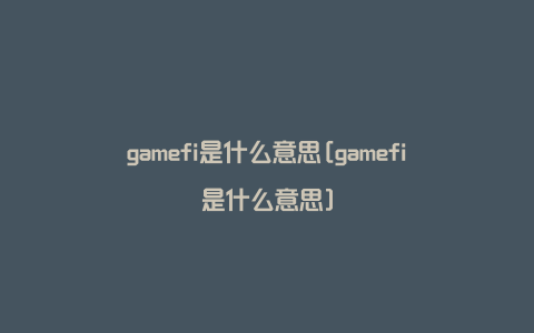 gamefi是什么意思[gamefi是什么意思]