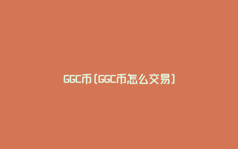 GGC币[GGC币怎么交易]