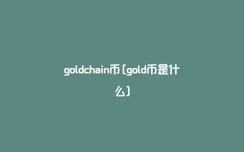 goldchain币[gold币是什么]