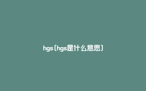 hgs[hgs是什么意思]