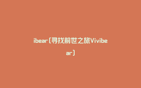 ibear[寻找前世之旅Vivibear]