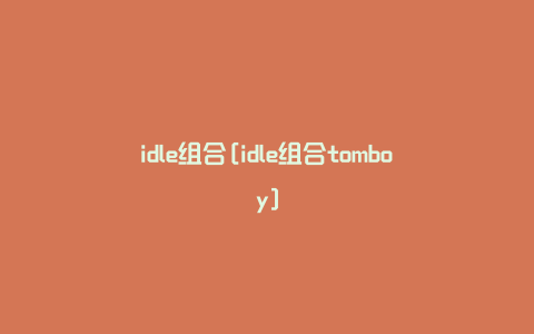 idle组合[idle组合tomboy]