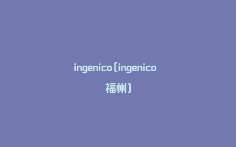 ingenico[ingenico 福州]