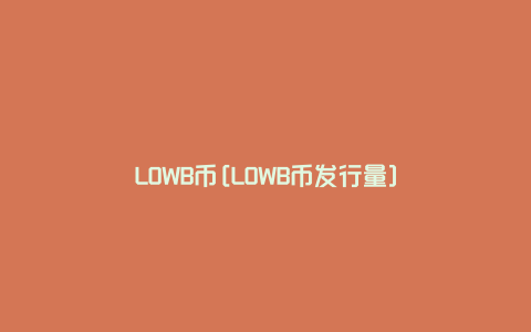 LOWB币[LOWB币发行量]