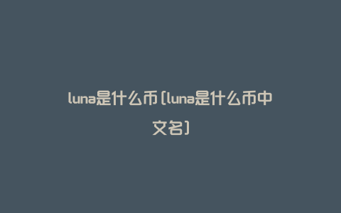luna是什么币[luna是什么币中文名]