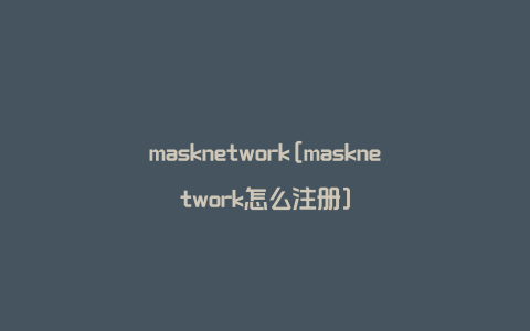 masknetwork[masknetwork怎么注册]