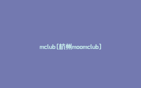 mclub[杭州moomclub]
