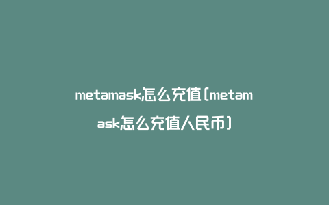 metamask怎么充值[metamask怎么充值人民币]