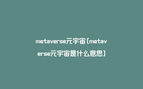 metaverse元宇宙[metaverse元宇宙是什么意思]